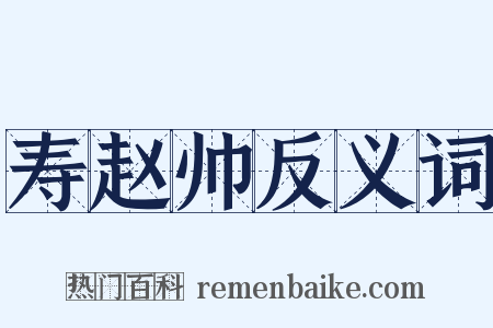 寿赵帅反义词是什么意思的图片